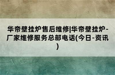 华帝壁挂炉售后维修|华帝壁挂炉-厂家维修服务总部电话(今日-资讯)